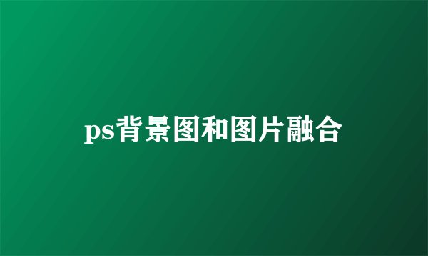 ps背景图和图片融合