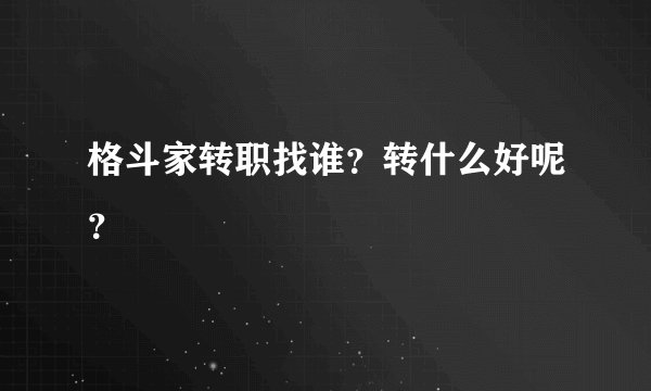 格斗家转职找谁？转什么好呢？