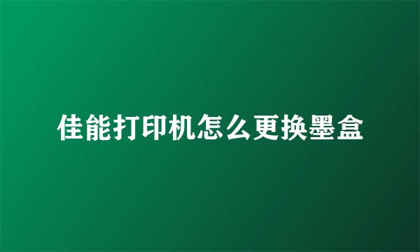 佳能打印机怎么更换墨盒
