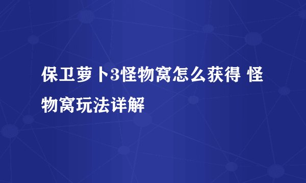保卫萝卜3怪物窝怎么获得 怪物窝玩法详解