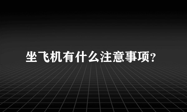 坐飞机有什么注意事项？
