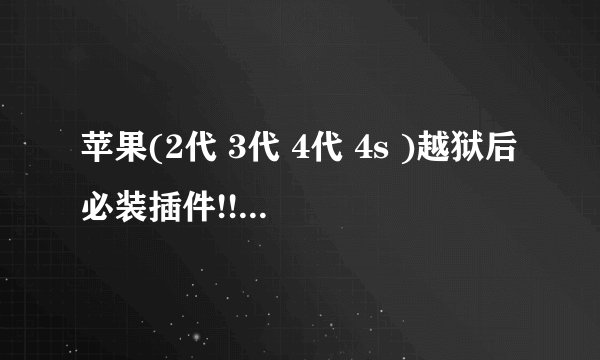 苹果(2代 3代 4代 4s )越狱后必装插件!!插件还有个是不是全部的补丁都是通用?