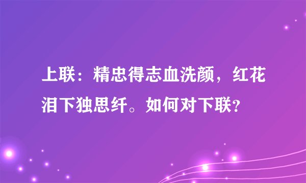 上联：精忠得志血洗颜，红花泪下独思纤。如何对下联？