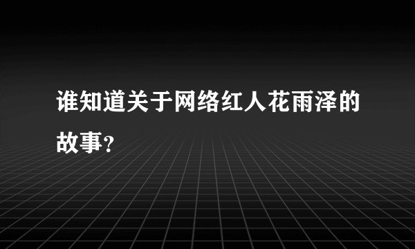谁知道关于网络红人花雨泽的故事?