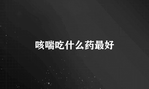 咳喘吃什么药最好