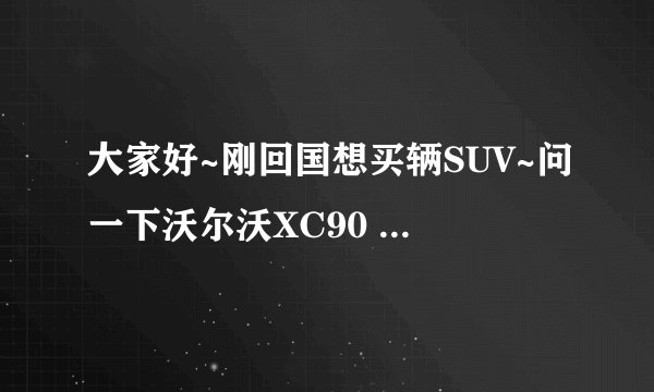 大家好~刚回国想买辆SUV~问一下沃尔沃XC90 3.2 运动版这个车怎么样？