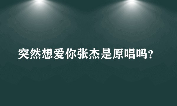 突然想爱你张杰是原唱吗？