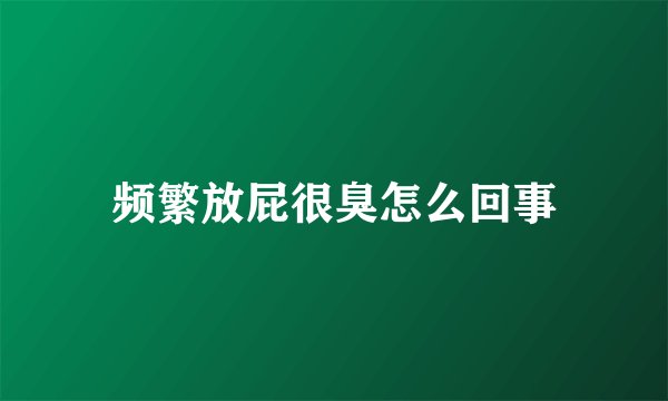 频繁放屁很臭怎么回事