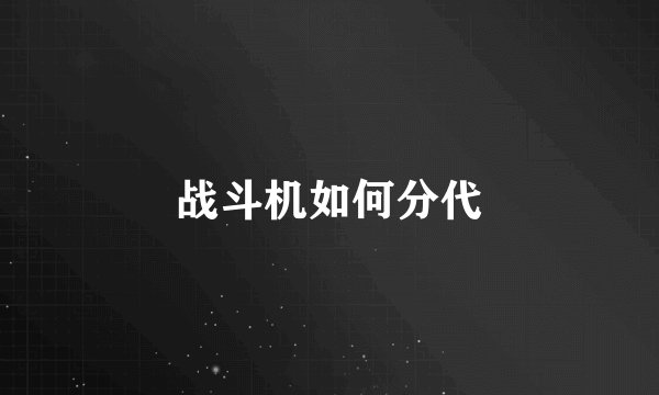 战斗机如何分代