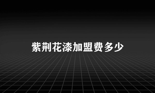 紫荆花漆加盟费多少