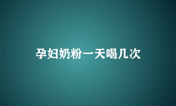 孕妇奶粉一天喝几次