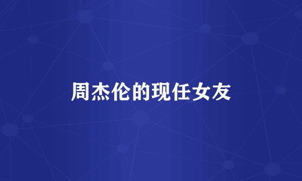 周杰伦的现任女友