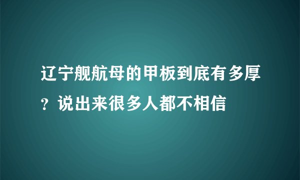 辽宁舰航母的甲板到底有多厚？说出来很多人都不相信