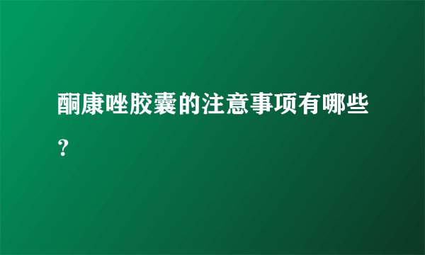 酮康唑胶囊的注意事项有哪些？