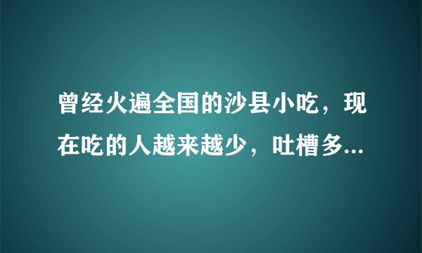 曾经火遍全国的沙县小吃，现在吃的人越来越少，吐槽多，为什么？