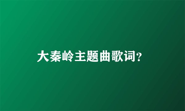 大秦岭主题曲歌词？