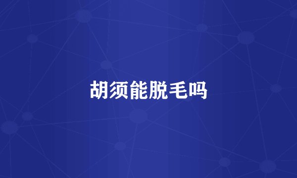 胡须能脱毛吗