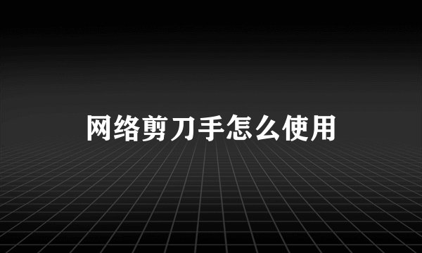 网络剪刀手怎么使用