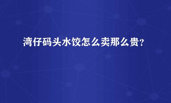 湾仔码头水饺怎么卖那么贵？