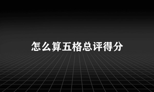 怎么算五格总评得分