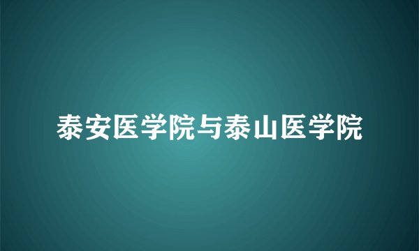 泰安医学院与泰山医学院