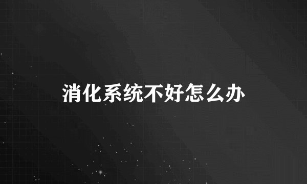 消化系统不好怎么办