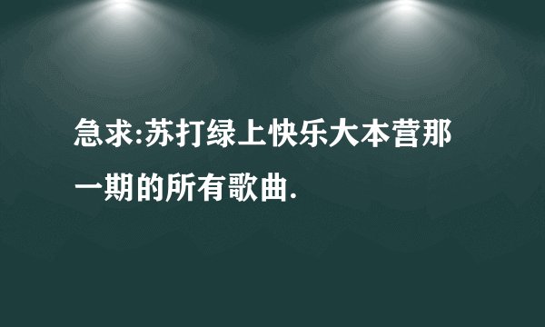 急求:苏打绿上快乐大本营那一期的所有歌曲.
