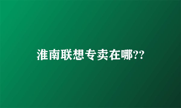 淮南联想专卖在哪??
