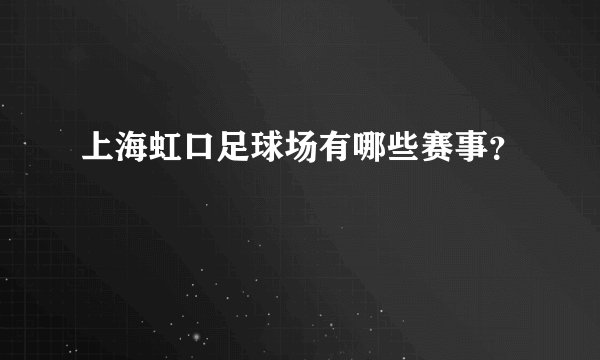上海虹口足球场有哪些赛事？