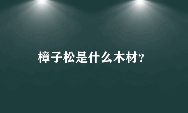 樟子松是什么木材？