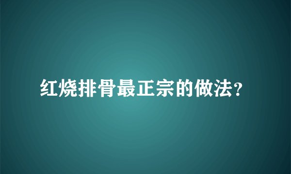 红烧排骨最正宗的做法？