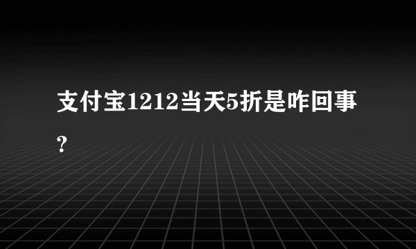 支付宝1212当天5折是咋回事？