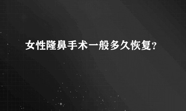 女性隆鼻手术一般多久恢复？