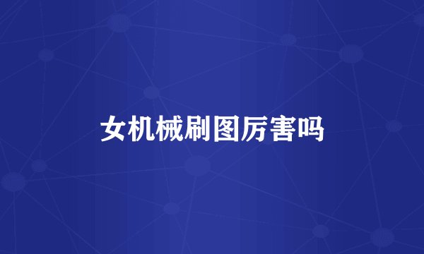 女机械刷图厉害吗