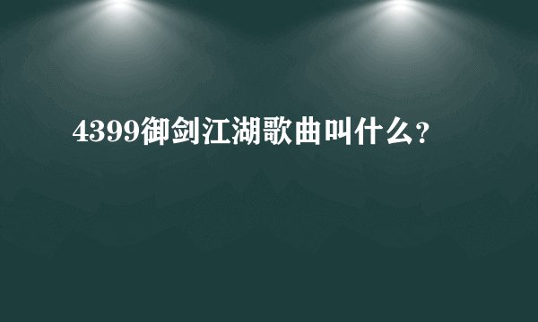 4399御剑江湖歌曲叫什么？
