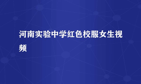 河南实验中学红色校服女生视频