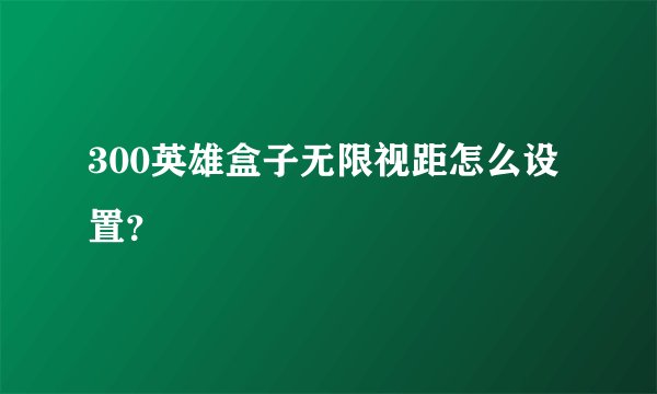 300英雄盒子无限视距怎么设置？
