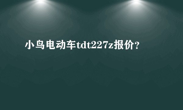 小鸟电动车tdt227z报价？