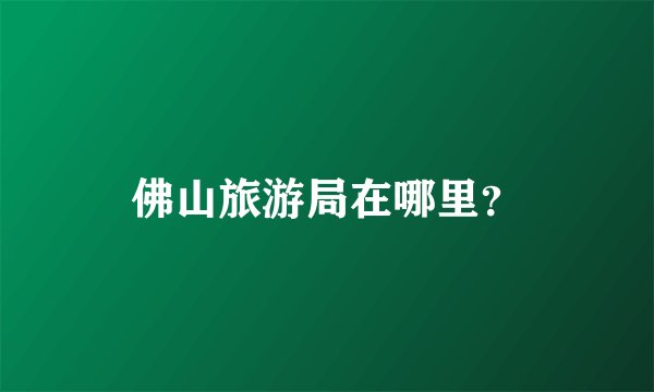 佛山旅游局在哪里?