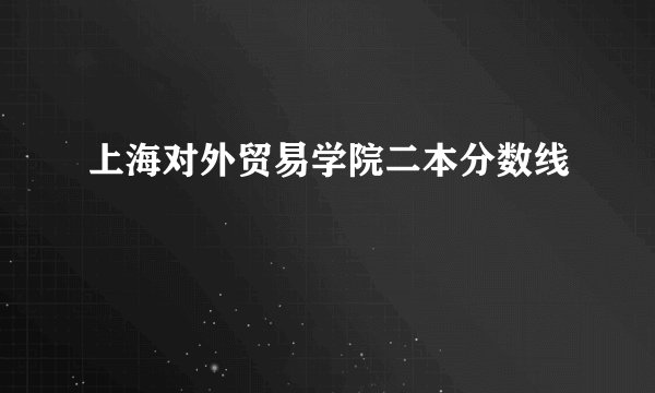 上海对外贸易学院二本分数线