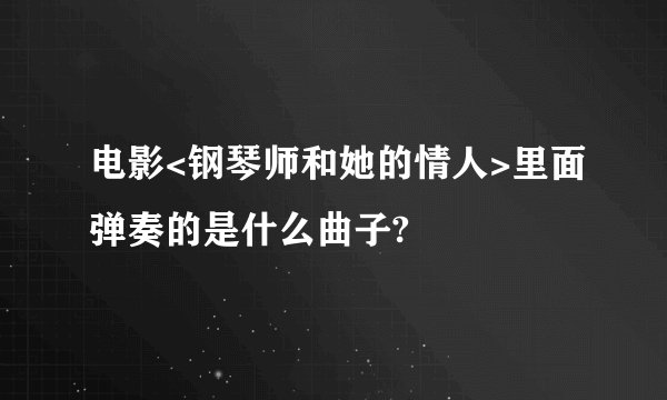 电影<钢琴师和她的情人>里面弹奏的是什么曲子?