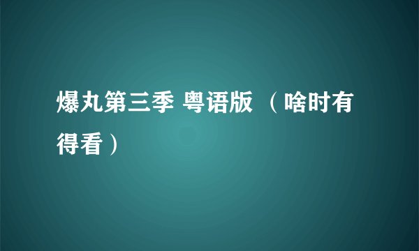 爆丸第三季 粤语版 （啥时有得看）