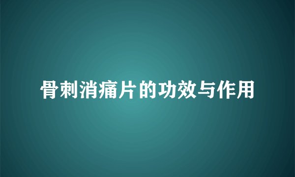 骨刺消痛片的功效与作用