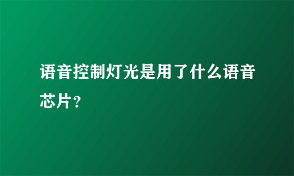 语音控制灯光是用了什么语音芯片？