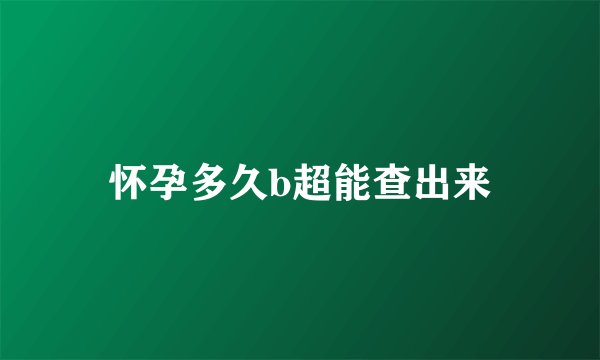 怀孕多久b超能查出来