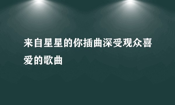 来自星星的你插曲深受观众喜爱的歌曲