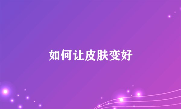 如何让皮肤变好