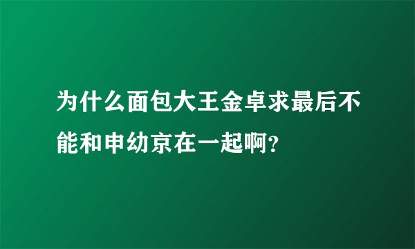 为什么面包大王金卓求最后不能和申幼京在一起啊？
