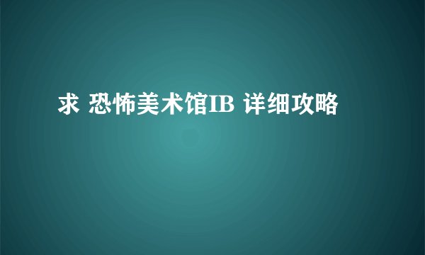 求 恐怖美术馆IB 详细攻略