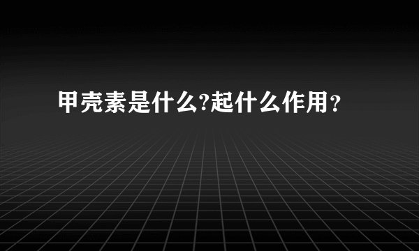甲壳素是什么?起什么作用？